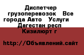 Диспетчер грузоперевозок - Все города Авто » Услуги   . Дагестан респ.,Кизилюрт г.